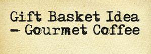 Gift Basket Idea Gourmet Coffee